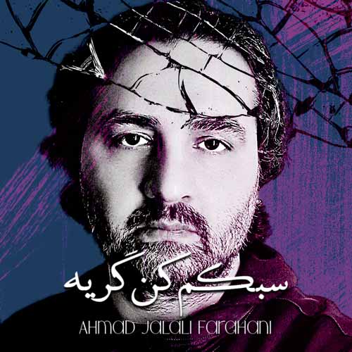 آهنگ احمد جلالی فراهانی سبکم کن گریه